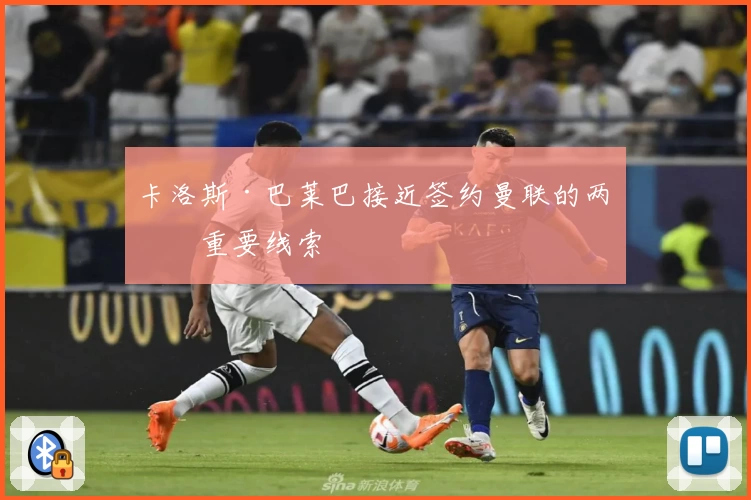 卡洛斯·巴莱巴接近签约曼联的两条重要线索