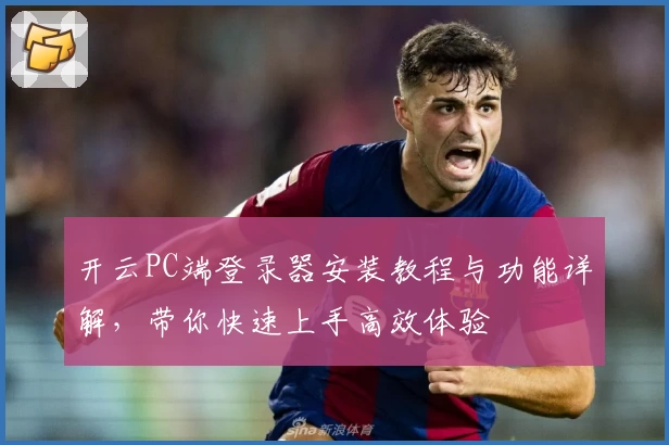 开云PC端登录器安装教程与功能详解，带你快速上手高效体验