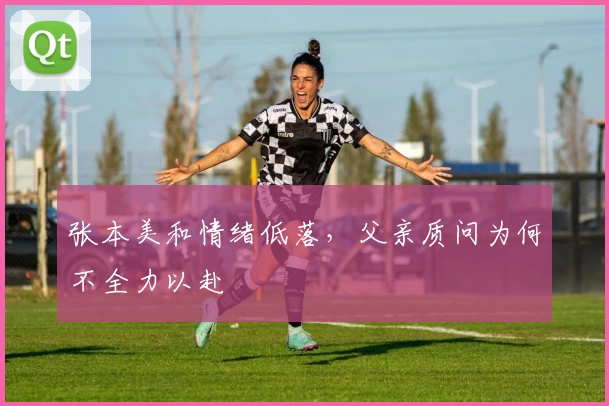 张本美和情绪低落，父亲质问为何不全力以赴