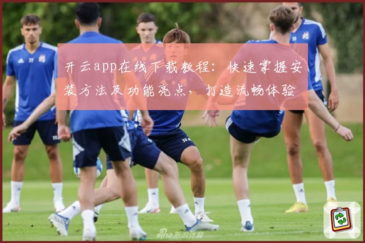 开云app在线下载教程：快速掌握安装方法及功能亮点，打造流畅体验