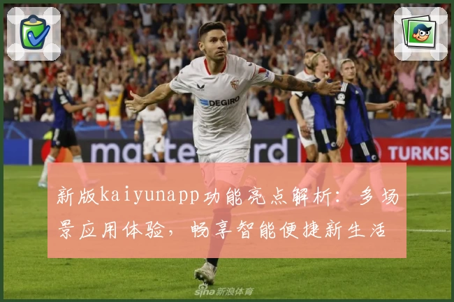 新版kaiyunapp功能亮点解析：多场景应用体验，畅享智能便捷新生活