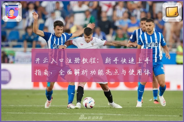 开云入口注册教程：新手快速上手指南，全面解析功能亮点与使用体验