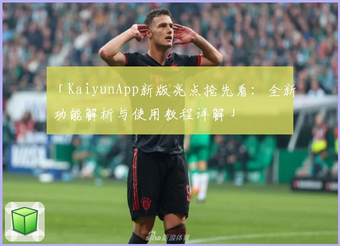 「KaiyunApp新版亮点抢先看：全新功能解析与使用教程详解」