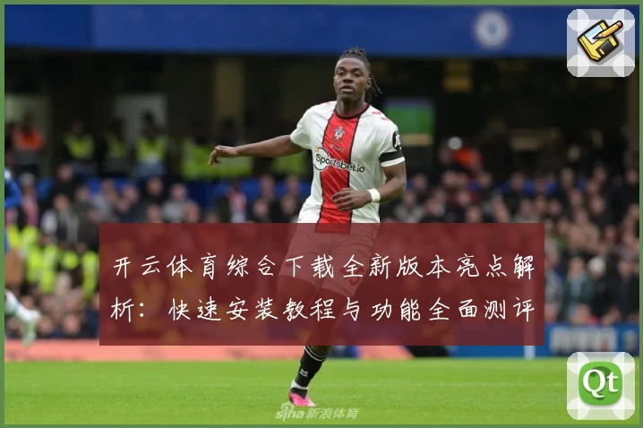 开云体育综合下载全新版本亮点解析：快速安装教程与功能全面测评