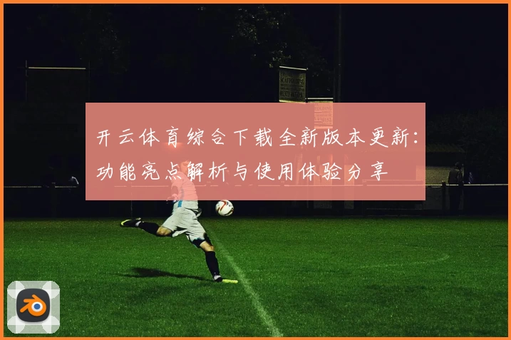 开云体育综合下载全新版本更新：功能亮点解析与使用体验分享