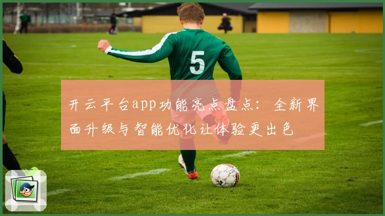 开云平台app功能亮点盘点：全新界面升级与智能优化让体验更出色