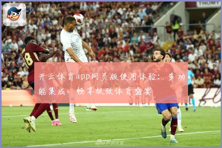 开云体育app网页版使用体验：多功能集成，畅享极致体育盛宴