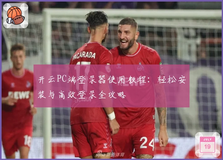 开云PC端登录器使用教程：轻松安装与高效登录全攻略