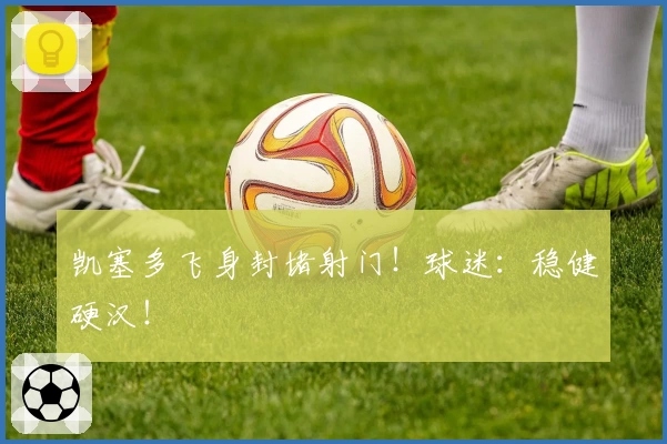 凯塞多飞身封堵射门！球迷：稳健硬汉！