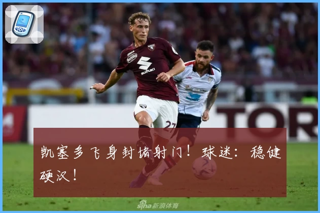 凯塞多飞身封堵射门！球迷：稳健硬汉！