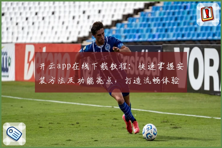 开云app在线下载教程：快速掌握安装方法及功能亮点，打造流畅体验