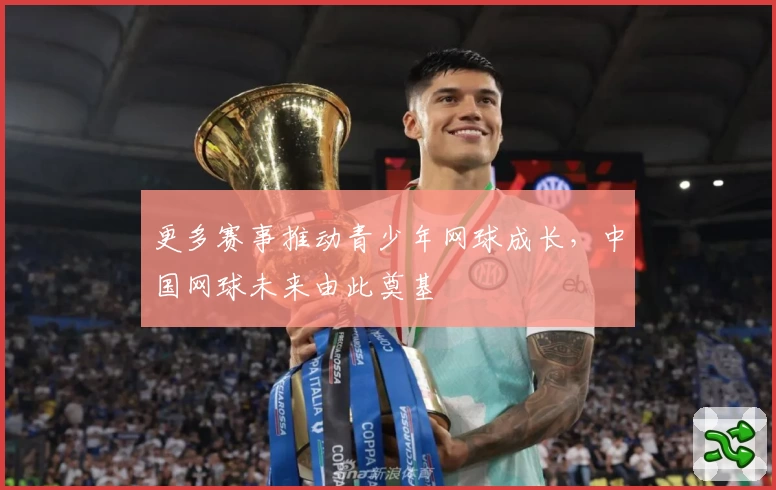 更多赛事推动青少年网球成长，中国网球未来由此奠基