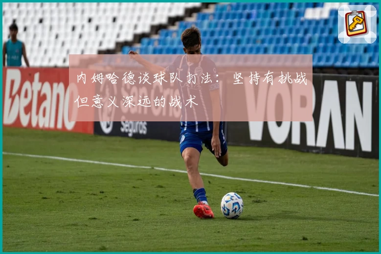 内姆哈德谈球队打法：坚持有挑战但意义深远的战术