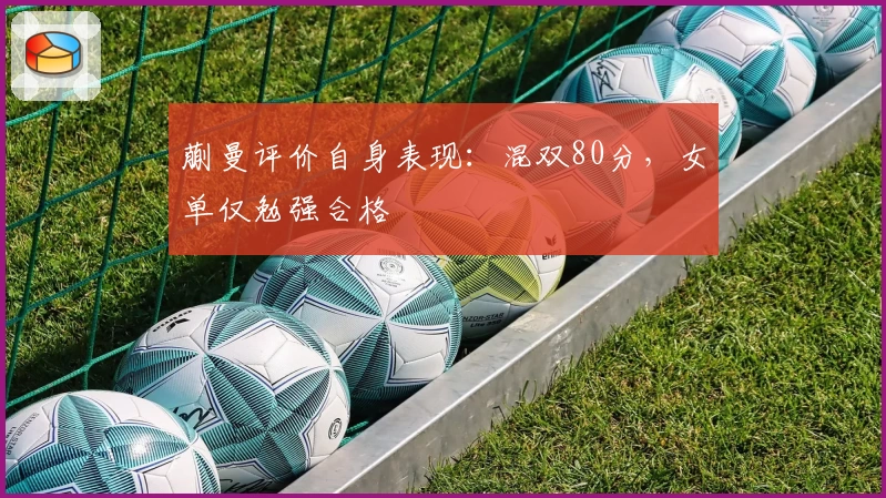 蒯曼评价自身表现：混双80分，女单仅勉强合格