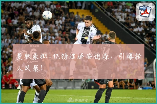 曼联豪掷1亿镑追逐安德森，引爆抢人风暴！