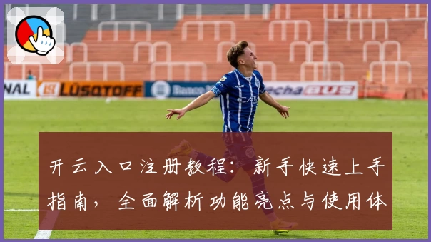 开云入口注册教程：新手快速上手指南，全面解析功能亮点与使用体验