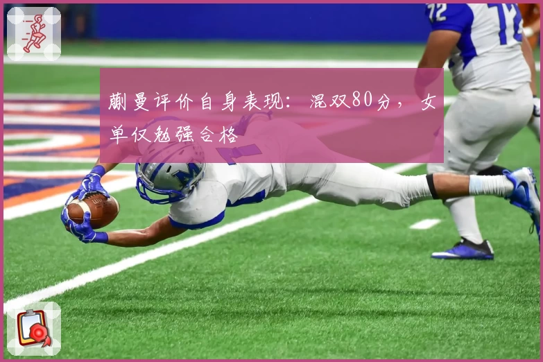 蒯曼评价自身表现：混双80分，女单仅勉强合格