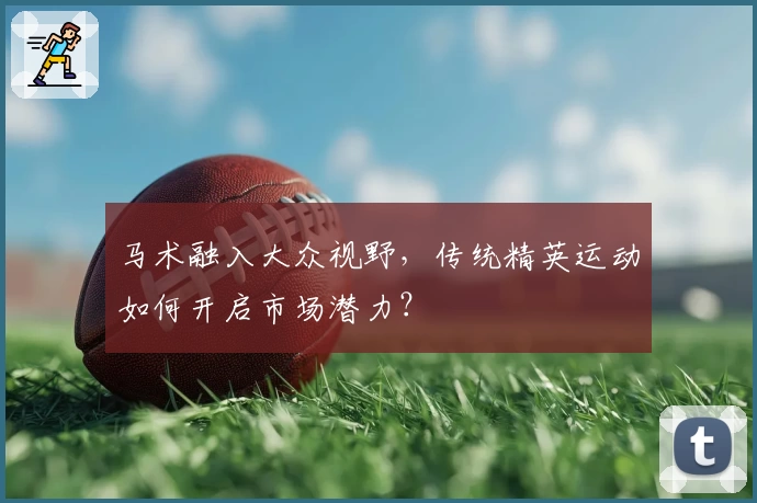 马术融入大众视野，传统精英运动如何开启市场潜力？